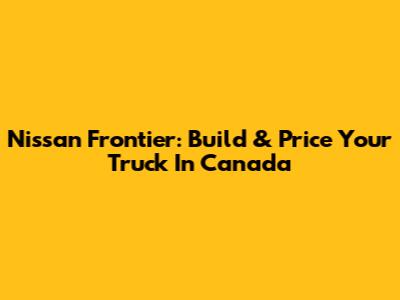 Nissan Frontier: Build & Price Your Truck In Canada