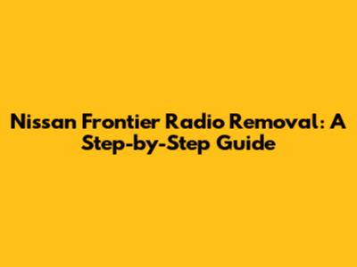 Nissan Frontier Radio Removal: A Step-by-Step Guide