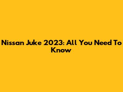 Nissan Juke 2023: All You Need To Know