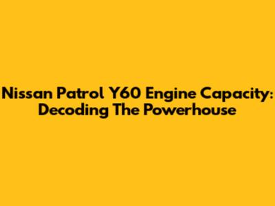Nissan Patrol Y60 Engine Capacity: Decoding The Powerhouse