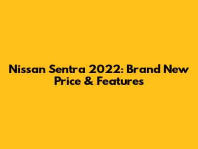 Nissan Sentra 2022: Brand New Price & Features