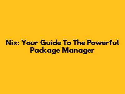 Nix: Your Guide To The Powerful Package Manager
