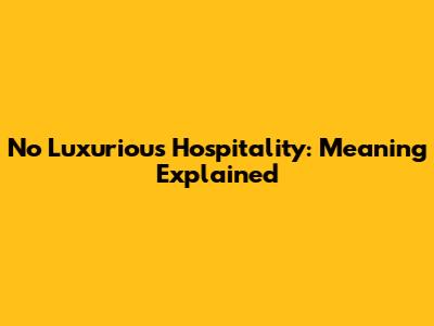 No Luxurious Hospitality: Meaning Explained