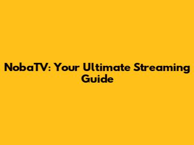 NobaTV: Your Ultimate Streaming Guide