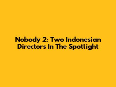 Nobody 2: Two Indonesian Directors In The Spotlight