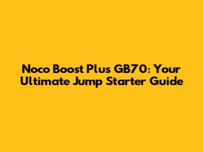 Noco Boost Plus GB70: Your Ultimate Jump Starter Guide