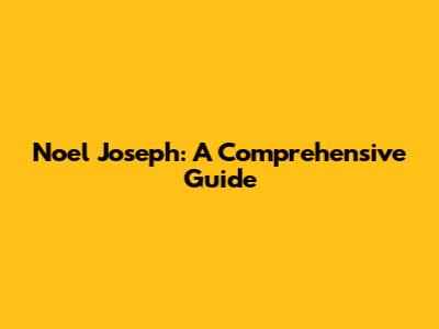 Noel Joseph: A Comprehensive Guide