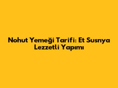 Nohut Yemeği Tarifi: Et Susnya Lezzetli Yapımı