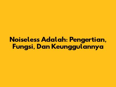 Noiseless Adalah: Pengertian, Fungsi, Dan Keunggulannya