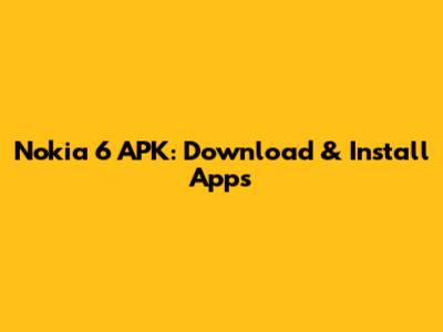 Nokia 6 APK: Download & Install Apps