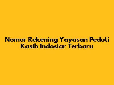 Nomor Rekening Yayasan Peduli Kasih Indosiar Terbaru