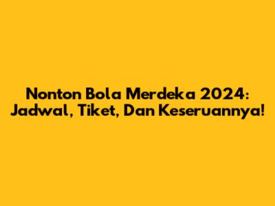 Nonton Bola Merdeka 2024: Jadwal, Tiket, Dan Keseruannya!