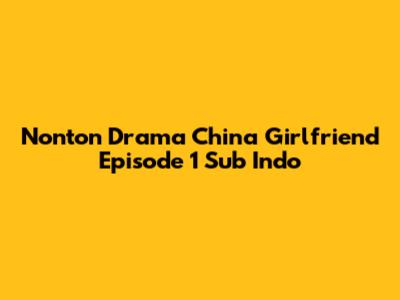 Nonton Drama China 'Girlfriend' Episode 1 Sub Indo