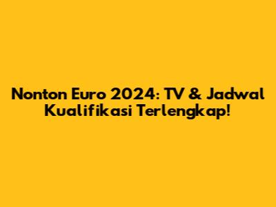 Nonton Euro 2024: TV & Jadwal Kualifikasi Terlengkap!