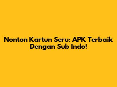 Nonton Kartun Seru: APK Terbaik Dengan Sub Indo!