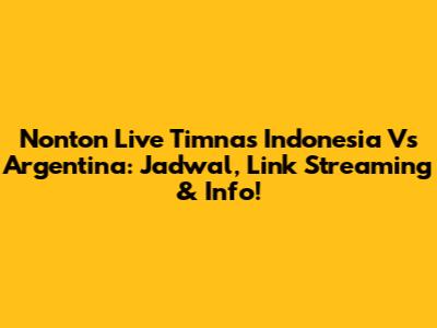 Nonton Live Timnas Indonesia Vs Argentina: Jadwal, Link Streaming & Info!