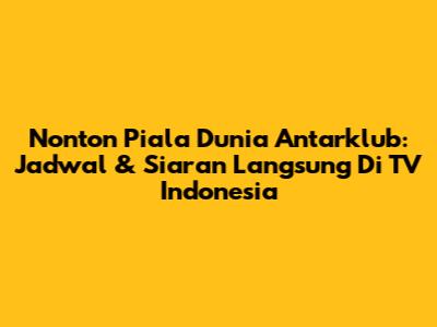 Nonton Piala Dunia Antarklub: Jadwal & Siaran Langsung Di TV Indonesia