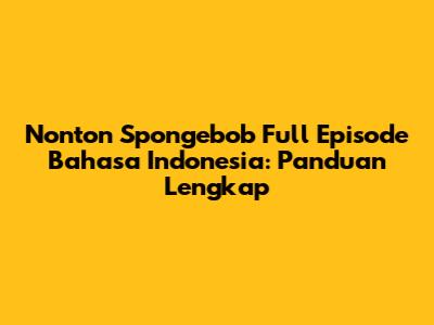 Nonton Spongebob Full Episode Bahasa Indonesia: Panduan Lengkap