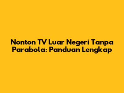 Nonton TV Luar Negeri Tanpa Parabola: Panduan Lengkap