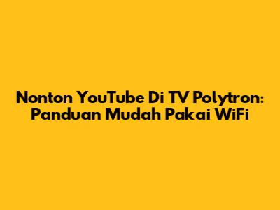Nonton YouTube Di TV Polytron: Panduan Mudah Pakai WiFi