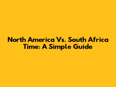 North America Vs. South Africa Time: A Simple Guide