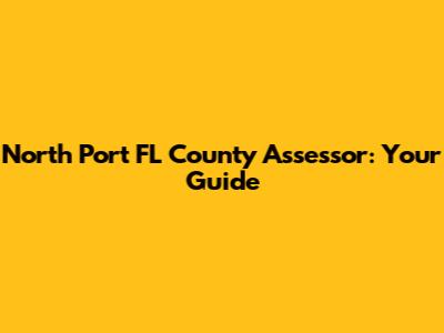 North Port FL County Assessor: Your Guide