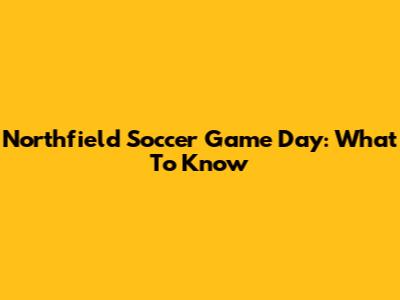 Northfield Soccer Game Day: What To Know