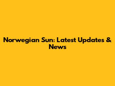Norwegian Sun: Latest Updates & News