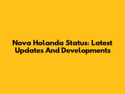 Nova Holanda Status: Latest Updates And Developments