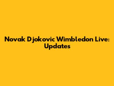 Novak Djokovic Wimbledon Live: Updates
