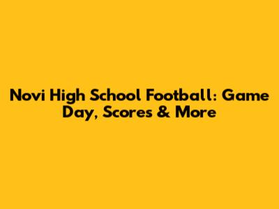 Novi High School Football: Game Day, Scores & More
