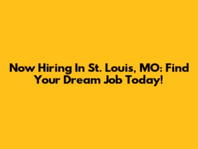 Now Hiring In St. Louis, MO: Find Your Dream Job Today!