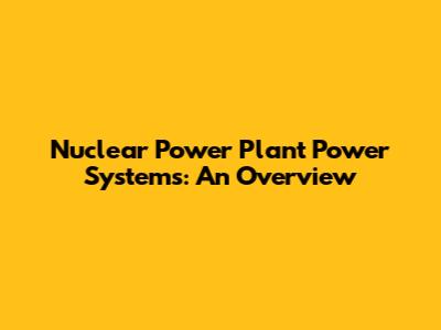 Nuclear Power Plant Power Systems: An Overview