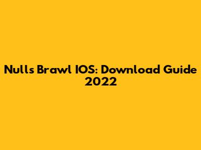 Nulls Brawl IOS: Download Guide 2022