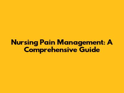 Nursing Pain Management: A Comprehensive Guide