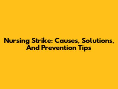 Nursing Strike: Causes, Solutions, And Prevention Tips