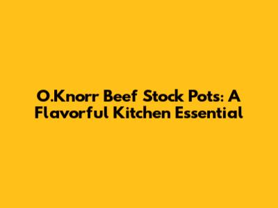 O.Knorr Beef Stock Pots: A Flavorful Kitchen Essential