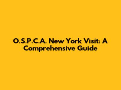 O.S.P.C.A. New York Visit: A Comprehensive Guide