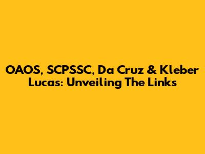 OAOS, SCPSSC, Da Cruz & Kleber Lucas: Unveiling The Links