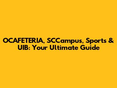 OCAFETERIA, SCCampus, Sports & UIB: Your Ultimate Guide