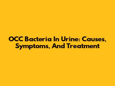 OCC Bacteria In Urine: Causes, Symptoms, And Treatment