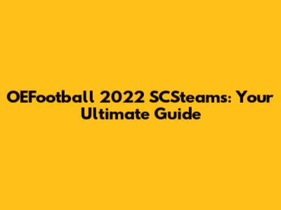 OEFootball 2022 SCSteams: Your Ultimate Guide