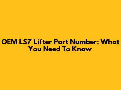 OEM LS7 Lifter Part Number: What You Need To Know