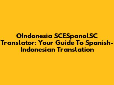 OIndonesia SCESpanolSC Translator: Your Guide To Spanish-Indonesian Translation