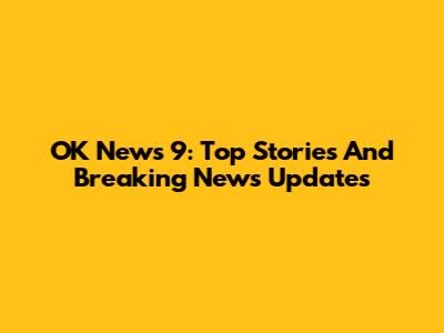 OK News 9: Top Stories And Breaking News Updates
