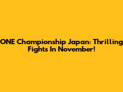 ONE Championship Japan: Thrilling Fights In November!