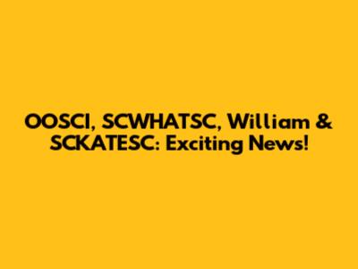 OOSCI, SCWHATSC, William & SCKATESC: Exciting News!