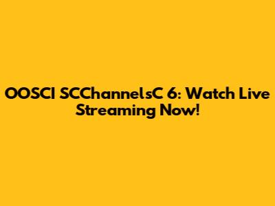 OOSCI SCChannelsC 6: Watch Live Streaming Now!