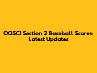 OOSCI Section 2 Baseball Scores: Latest Updates