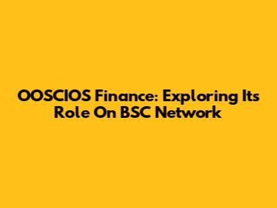 OOSCIOS Finance: Exploring Its Role On BSC Network